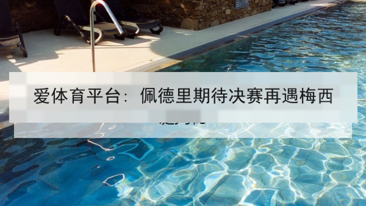 爱体育平台: 佩德里期待决赛再遇梅西 爱体育平台: 佩德里期待决赛再遇梅西