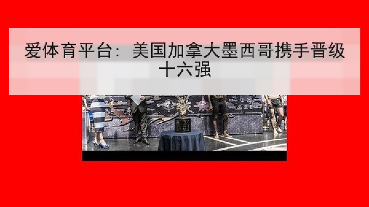 爱体育平台: 美国加拿大墨西哥携手晋级十六强