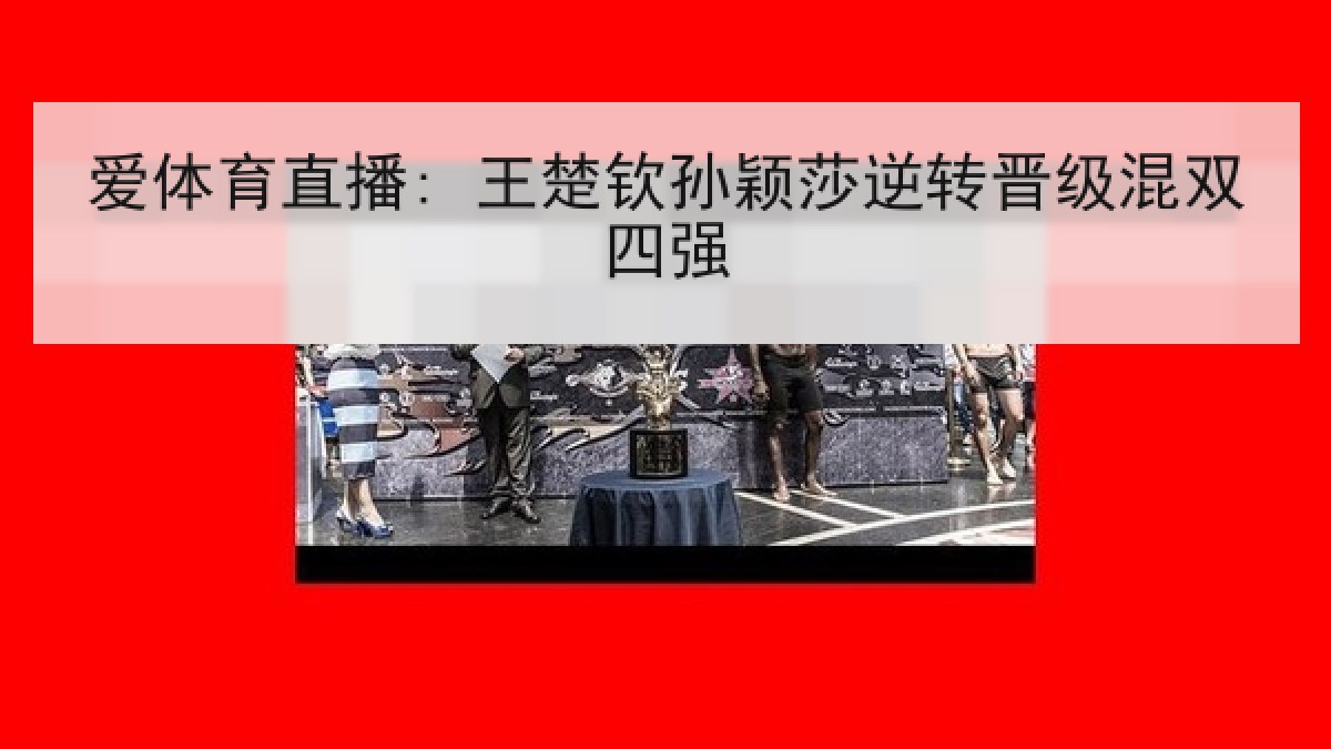 爱体育直播: 王楚钦孙颖莎逆转晋级混双四强 爱体育直播: 王楚钦孙颖莎逆转晋级混双四强