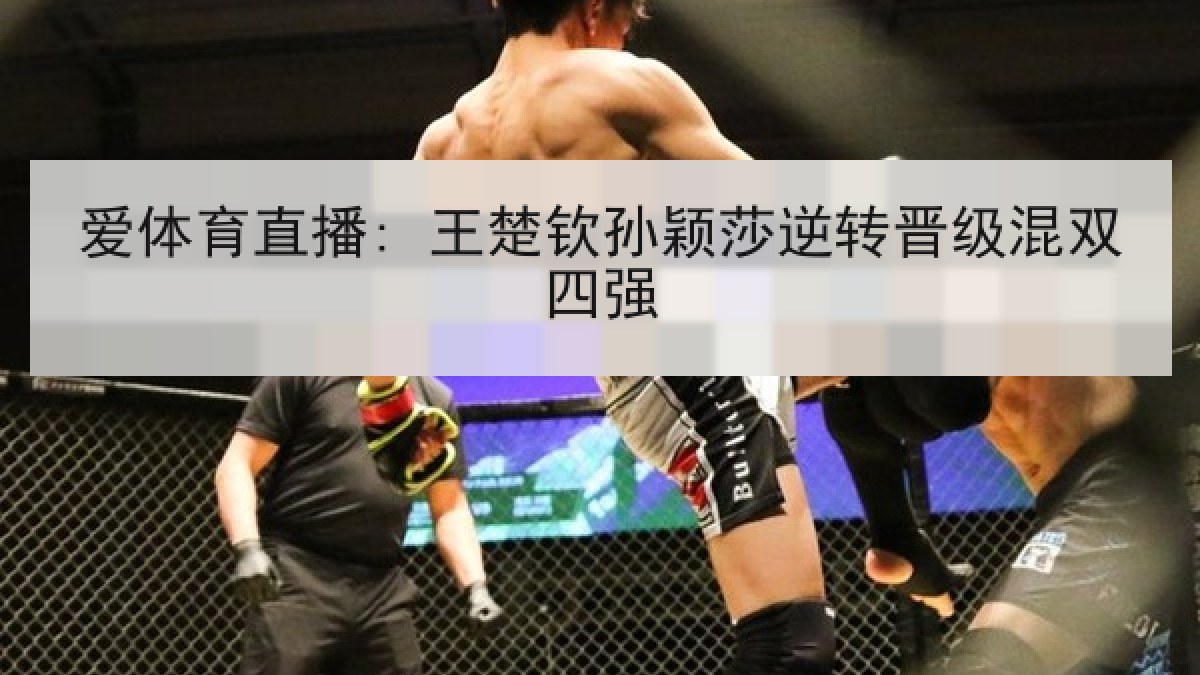 爱体育直播: 王楚钦孙颖莎逆转晋级混双四强 爱体育直播: 王楚钦孙颖莎逆转晋级混双四强