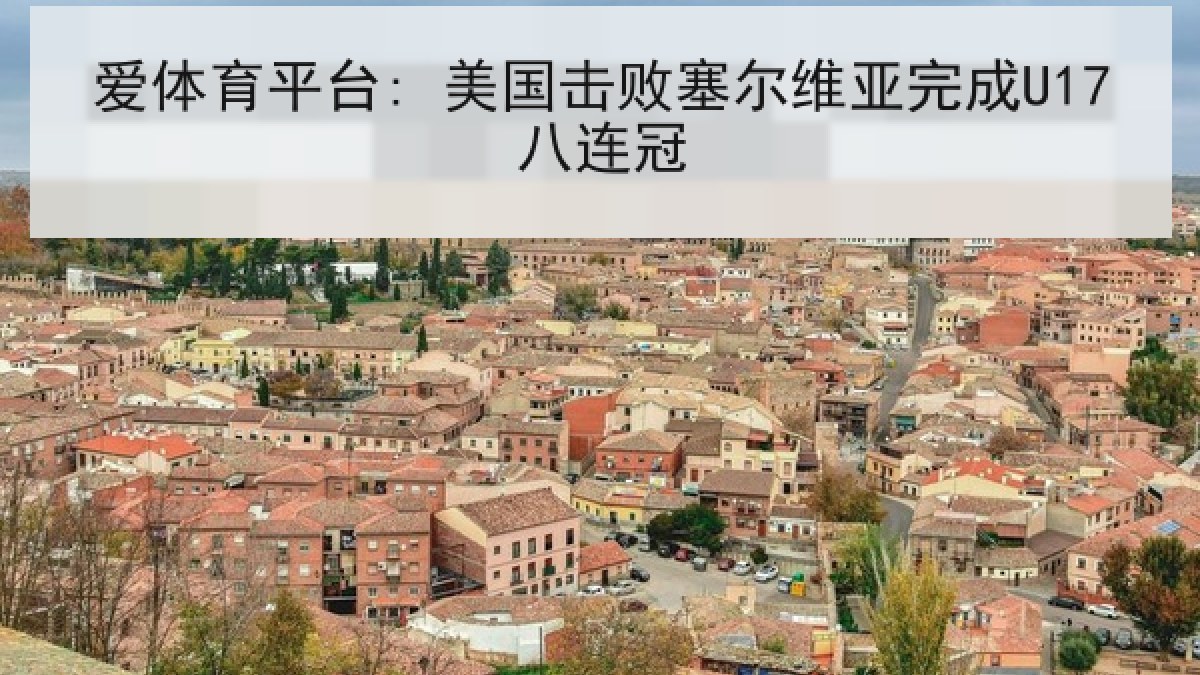 爱体育平台: 美国击败塞尔维亚完成U17八连冠 爱体育平台: 美国击败塞尔维亚完成U17八连冠