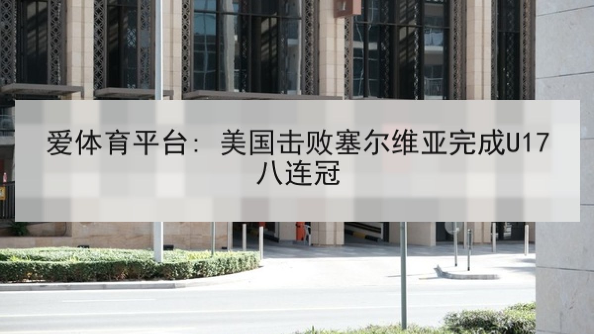 爱体育平台: 美国击败塞尔维亚完成U17八连冠 爱体育平台: 美国击败塞尔维亚完成U17八连冠