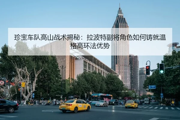 珍宝车队高山战术揭秘：拉波特副将角色如何铸就温格高环法优势