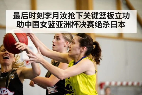 最后时刻李月汝抢下关键篮板立功助中国女篮亚洲杯决赛绝杀日本