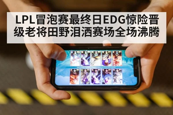 LPL冒泡赛最终日EDG惊险晋级老将田野泪洒赛场全场沸腾