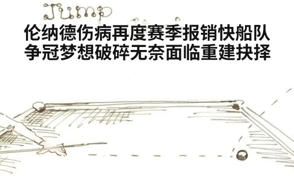 伦纳德伤病再度赛季报销快船队争冠梦想破碎无奈面临重建抉择