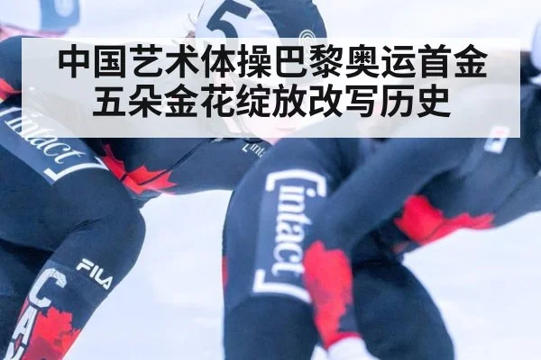 中国艺术体操巴黎奥运首金 五朵金花绽放改写历史