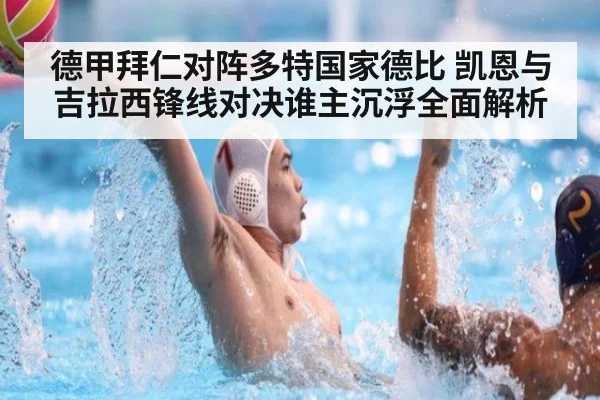 德甲拜仁对阵多特国家德比 凯恩与吉拉西锋线对决谁主沉浮全面解析
